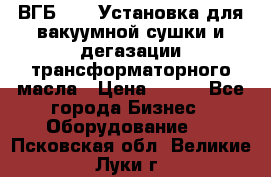 ВГБ-1000 Установка для вакуумной сушки и дегазации трансформаторного масла › Цена ­ 111 - Все города Бизнес » Оборудование   . Псковская обл.,Великие Луки г.